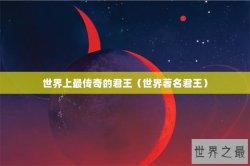 世界上最传奇的君王（世界著名君王）