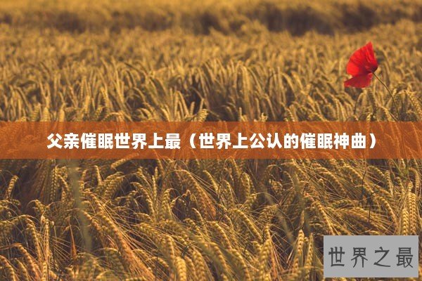 父亲催眠世界上最（世界上公认的催眠神曲）