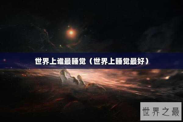 世界上谁最睡觉（世界上睡觉最好）