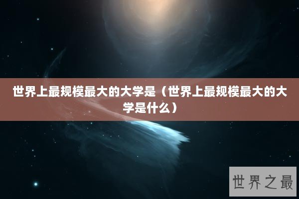 世界上最规模最大的大学是（世界上最规模最大的大学是什么）