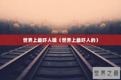 世界上最吓人哦（世界上最吓人的）