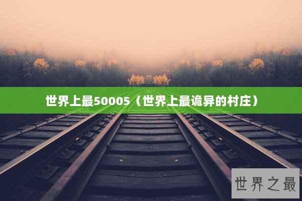 世界上最50005(世界上最诡异的村庄) 世界上最50005(世界上最诡异的村庄)