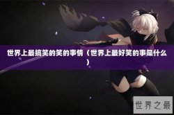 世界上最搞笑的笑的事情（世界上最好笑的事是什么）