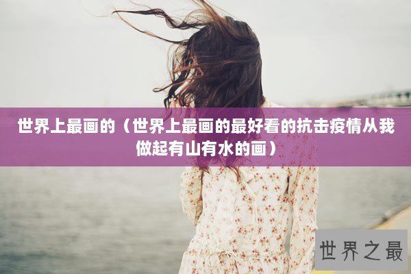 世界上最画的（世界上最画的最好看的抗击疫情从我做起有山有水的画）