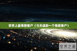 世界上最奇葩客户（今天遇到一个奇葩客户）