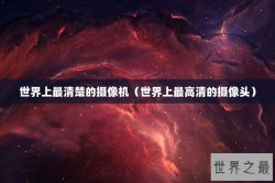 世界上最清楚的摄像机（世界上最高清的摄像头）