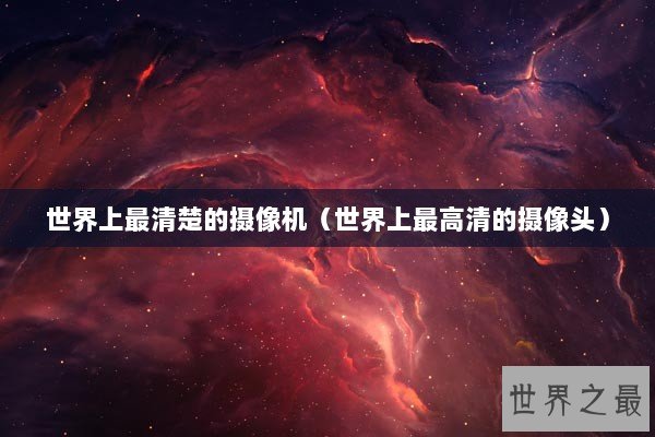 世界上最清楚的摄像机（世界上最高清的摄像头）