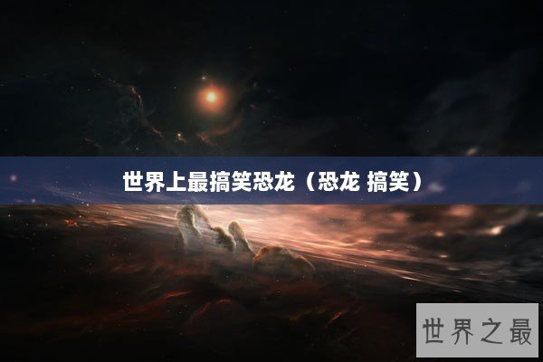 世界上最搞笑恐龙（恐龙 搞笑）