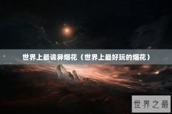 世界上最诡异烟花（世界上最好玩的烟花）