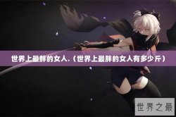 世界上最胖的女人.（世界上最胖的女人有多少斤）