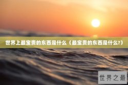 世界上最宝贵的东西是什么（最宝贵的东西是什么?）