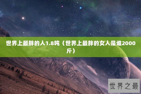 世界上最胖的人1.8吨（世界上最胖的女人是谁2000斤）