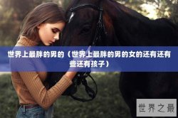 世界上最胖的男的（世界上最胖的男的女的还有还有些还有孩子）