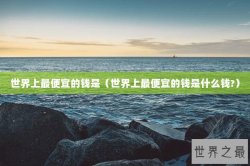 世界上最便宜的钱是（世界上最便宜的钱是什么钱?）