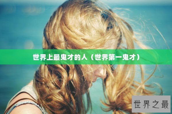 世界上最鬼才的人（世界第一鬼才）