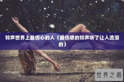 铃声世界上最伤心的人（最伤感的铃声听了让人流泪的）