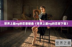 世界上最ng的恋爱硬盘（世界上最ng的恋爱下载）