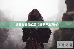 世界上最真的是（世界界上真的）