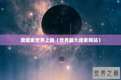 度搜索世界上最（世界最大搜索网站）