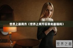 世界上最南方（世界上南方巨兽龙最强吗）