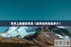 世界上最便宜利息（最贵的利息是多少）
