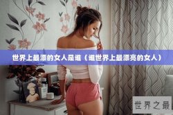世界上最漂的女人是谁（谁世界上最漂亮的女人）