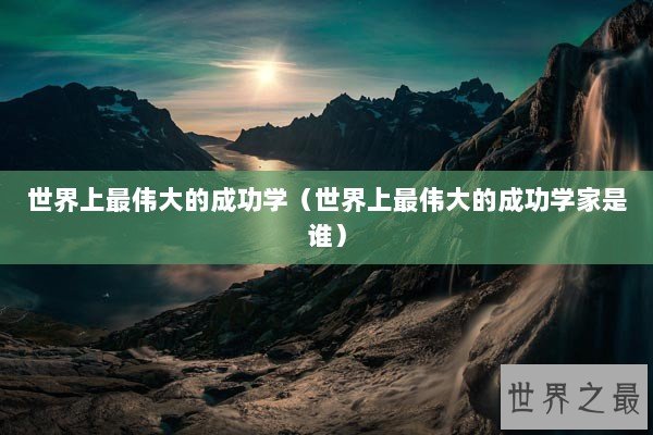 世界上最伟大的成功学（世界上最伟大的成功学家是谁）