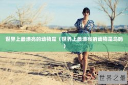 世界上最漂亮的动物是（世界上最漂亮的动物是鸟吗）