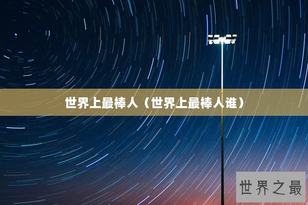 世界上最棒人（世界上最棒人谁）