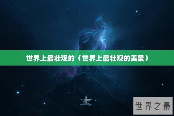 世界上最壮观的（世界上最壮观的美景）