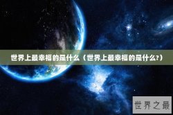 世界上最幸福的是什么（世界上最幸福的是什么?）