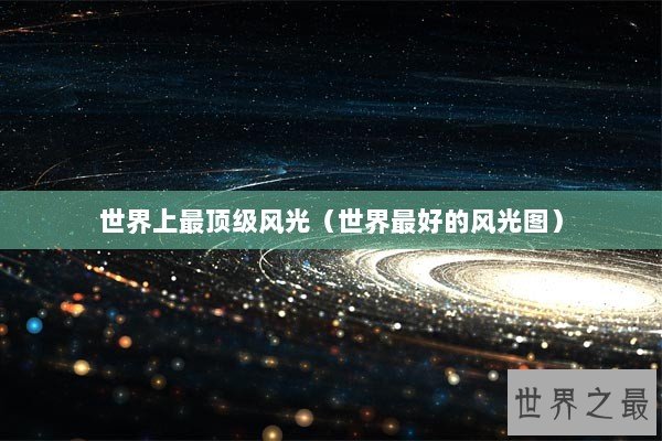 世界上最顶级风光（世界最好的风光图）