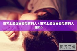 世界上最诡异最恐怖的人（世界上最诡异最恐怖的人图片）