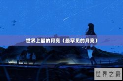 世界上最的月亮（最罕见的月亮）