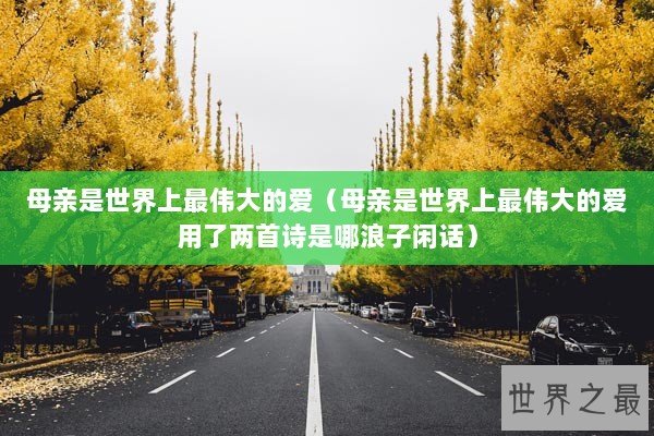 母亲是世界上最伟大的爱（母亲是世界上最伟大的爱用了两首诗是哪浪子闲话）