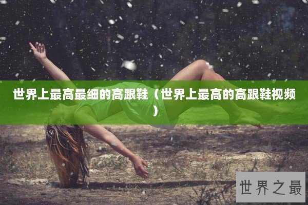 世界上最高最细的高跟鞋(世界上最高的高跟鞋视频) 世界上最高最细的高跟鞋(世界上最高的高跟鞋视频)