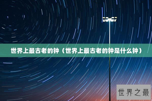 世界上最古老的钟（世界上最古老的钟是什么钟）