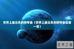 世界上最出名的钢琴曲（世界上最出名的钢琴曲是哪一首）