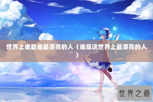 世界上谁最谁最漂亮的人（谁是这世界上最漂亮的人）
