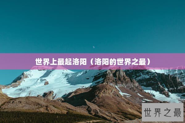 世界上最起洛阳（洛阳的世界之最）