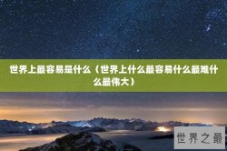 世界上最容易是什么（世界上什么最容易什么最难什么最伟大）