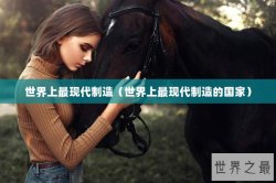 世界上最现代制造（世界上最现代制造的国家）