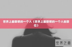 世界上最聪明的一个人（世界上最聪明的一个人类部位）