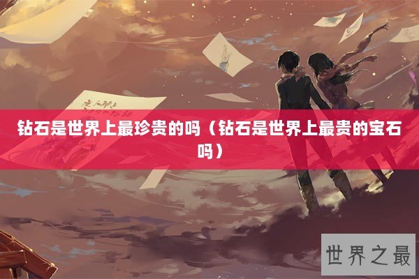 钻石是世界上最珍贵的吗（钻石是世界上最贵的宝石吗）