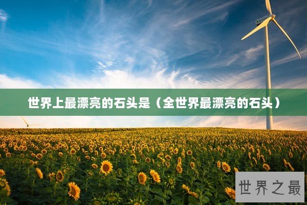 世界上最漂亮的石头是（全世界最漂亮的石头）