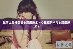 世界上最神奇的心理操纵术（心理控制术与心理操纵术）