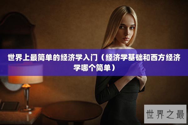 世界上最简单的经济学入门（经济学基础和西方经济学哪个简单）