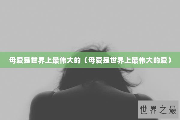 母爱是世界上最伟大的（母爱是世界上最伟大的爱）