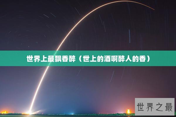 世界上最飘香醉（世上的酒啊醉人的香）