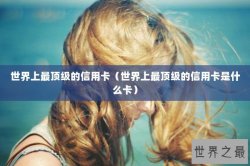 世界上最顶级的信用卡（世界上最顶级的信用卡是什么卡）